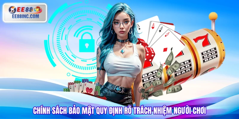 Chính sách bảo mật quy định rõ trách nhiệm người chơi